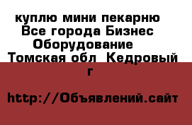 куплю мини-пекарню - Все города Бизнес » Оборудование   . Томская обл.,Кедровый г.